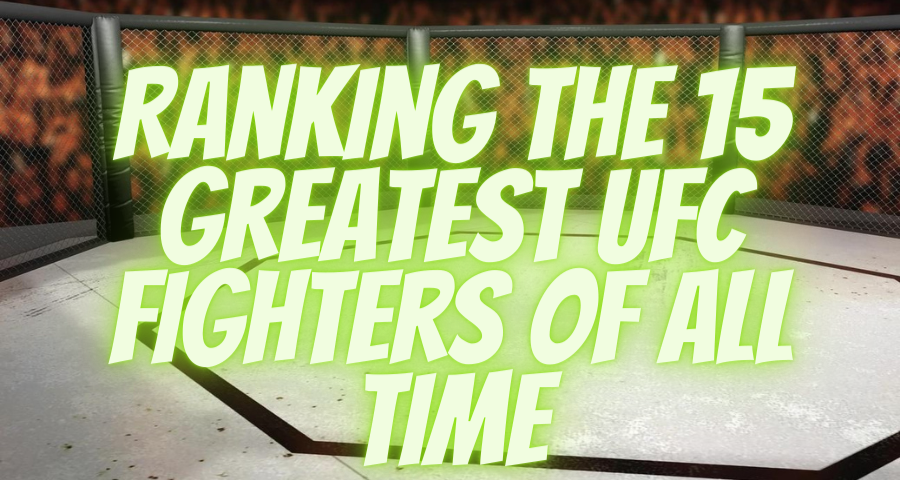Ranking The 15 Greatest UFC fighters of all time