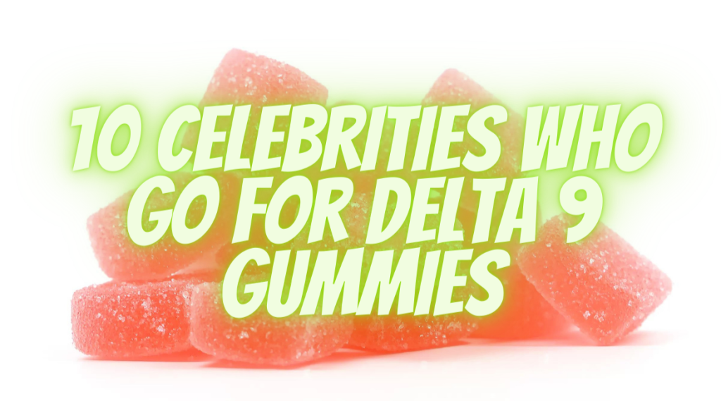 10 Celebrities Who Go For Delta 9 Gummies