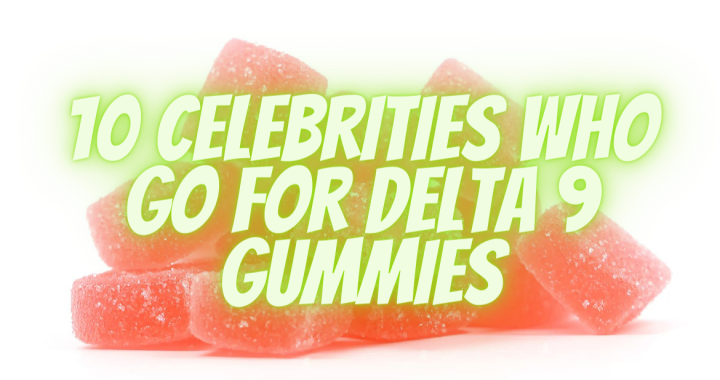 10 Celebrities Who Go For Delta 9 Gummies